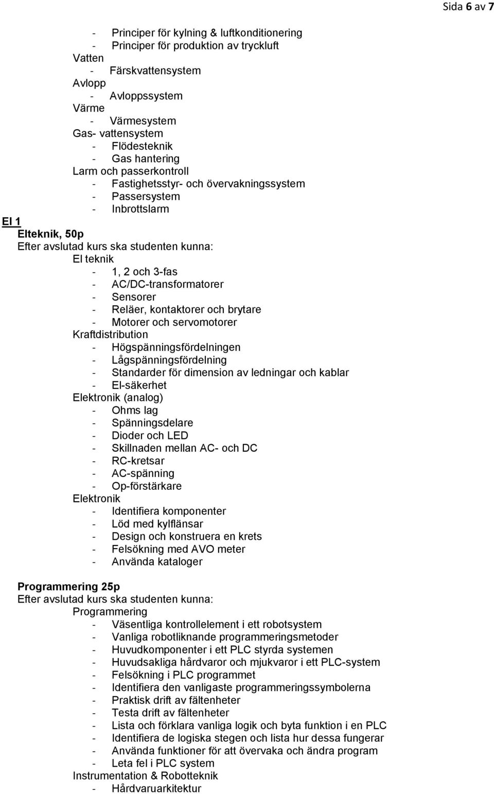 brytare Motorer och servomotorer Kraftdistribution Högspänningsfördelningen Lågspänningsfördelning Standarder för dimension av ledningar och kablar El-säkerhet Elektronik (analog) Ohms lag