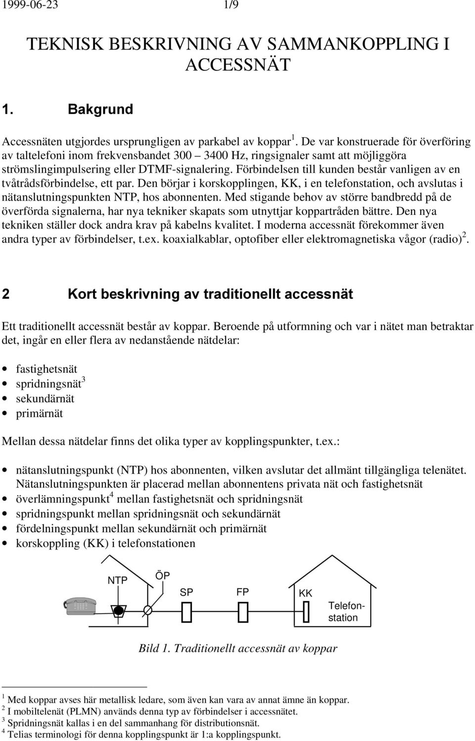 Förbindelsen till kunden består vanligen av en tvåtrådsförbindelse, ett par. Den börjar i korskopplingen, KK, i en telefonstation, och avslutas i nätanslutningspunkten NTP, hos abonnenten.