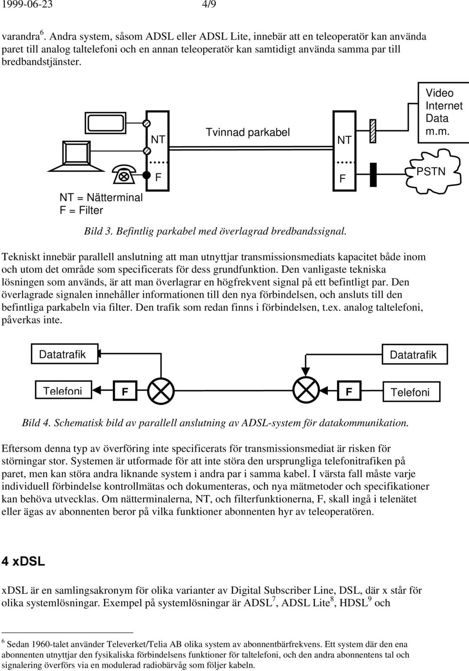NT Tvinnad parkabel NT Video Internet Data m.m. NT = Nätterminal F = Filter F Bild 3. Befintlig parkabel med överlagrad bredbandssignal.