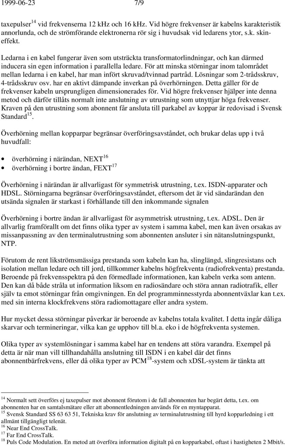 För att minska störningar inom talområdet mellan ledarna i en kabel, har man infört skruvad/tvinnad partråd. Lösningar som 2-trådsskruv, 4-trådsskruv osv.