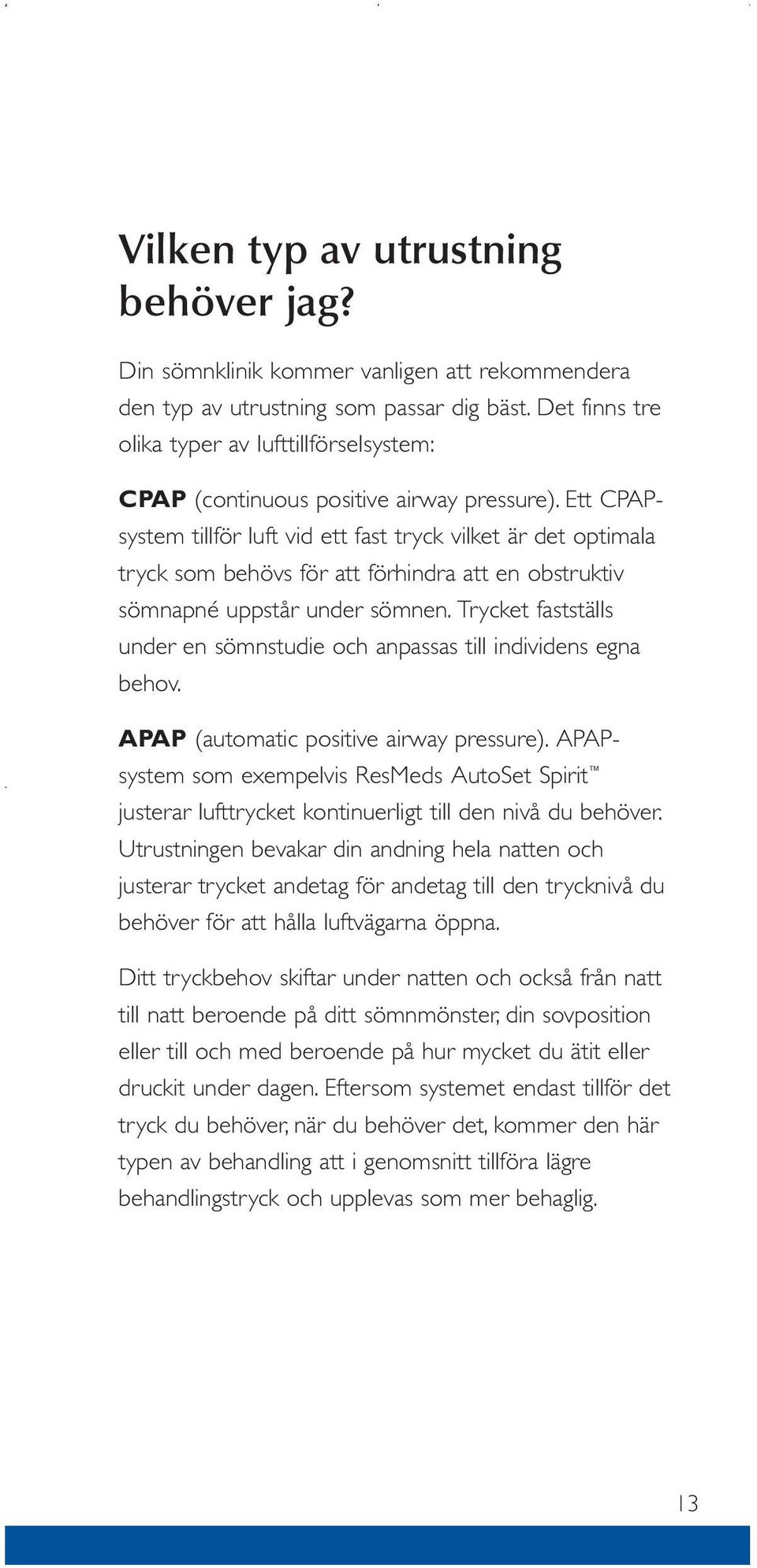 Ett CPAPsystem tillför luft vid ett fast tryck vilket är det optimala tryck som behövs för att förhindra att en obstruktiv sömnapné uppstår under sömnen.