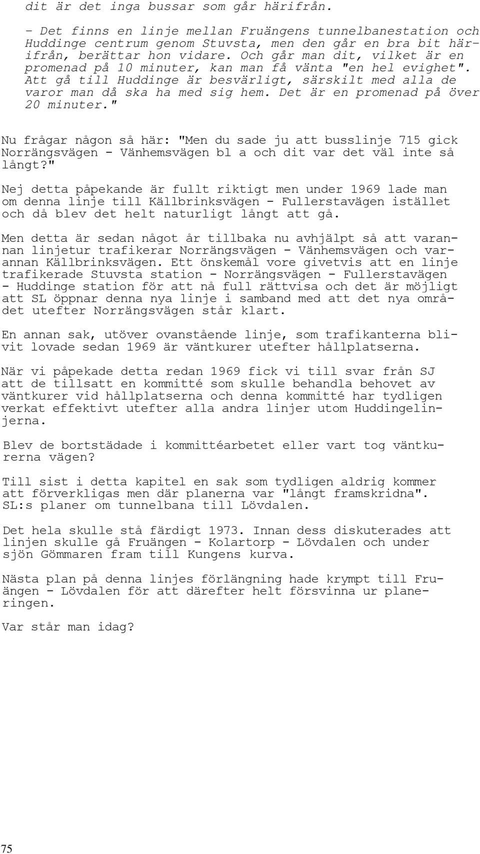 Det är en promenad på över 20 minuter." Nu frågar någon så här: "Men du sade ju att busslinje 715 gick Norrängsvägen - Vänhemsvägen bl a och dit var det väl inte så långt?