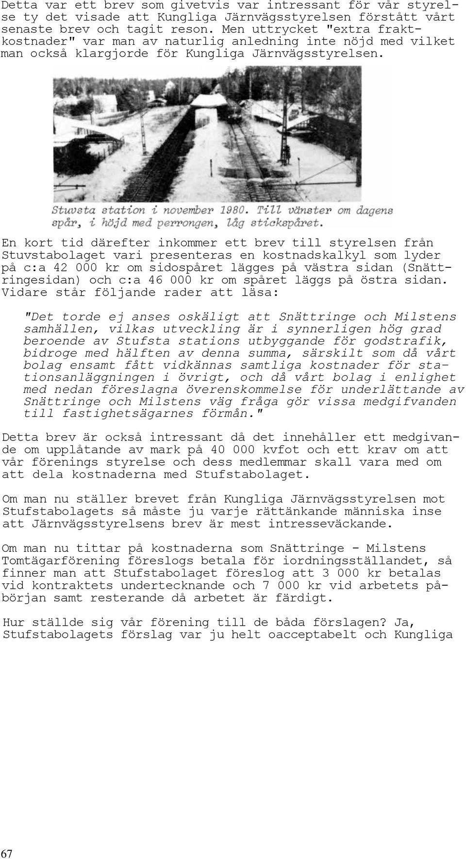 En kort tid därefter inkommer ett brev till styrelsen från Stuvstabolaget vari presenteras en kostnadskalkyl som lyder på c:a 42 000 kr om sidospåret lägges på västra sidan (Snättringesidan) och c:a