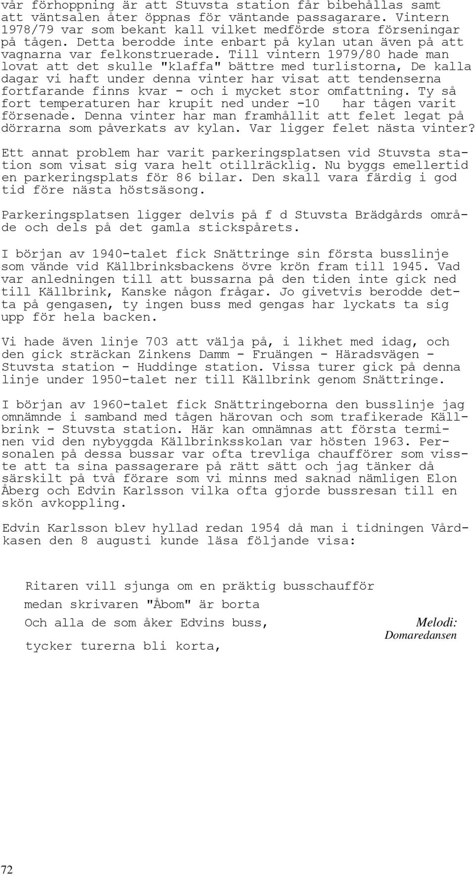 Till vintern 1979/80 hade man lovat att det skulle "klaffa" bättre med turlistorna, De kalla dagar vi haft under denna vinter har visat att tendenserna fortfarande finns kvar - och i mycket stor