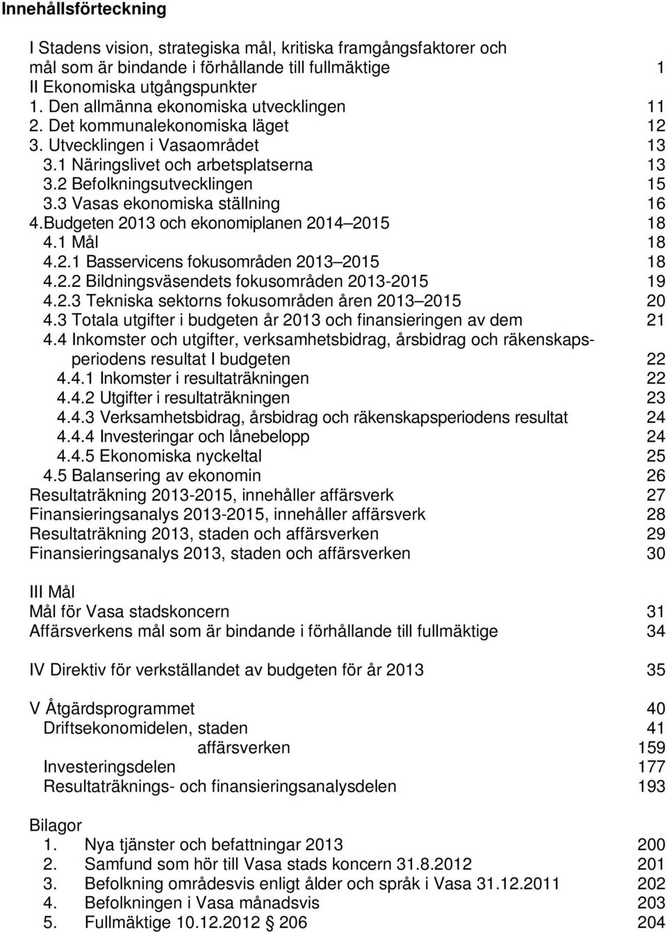 3 Vasas ekonomiska ställning 16 4.Budgeten 2013 och ekonomiplanen 2014 2015 18 4.1 Mål 18 4.2.1 Basservicens fokusområden 2013 2015 18 4.2.2 Bildningsväsendets fokusområden 2013-2015 19 4.2.3 Tekniska sektorns fokusområden åren 2013 2015 20 4.