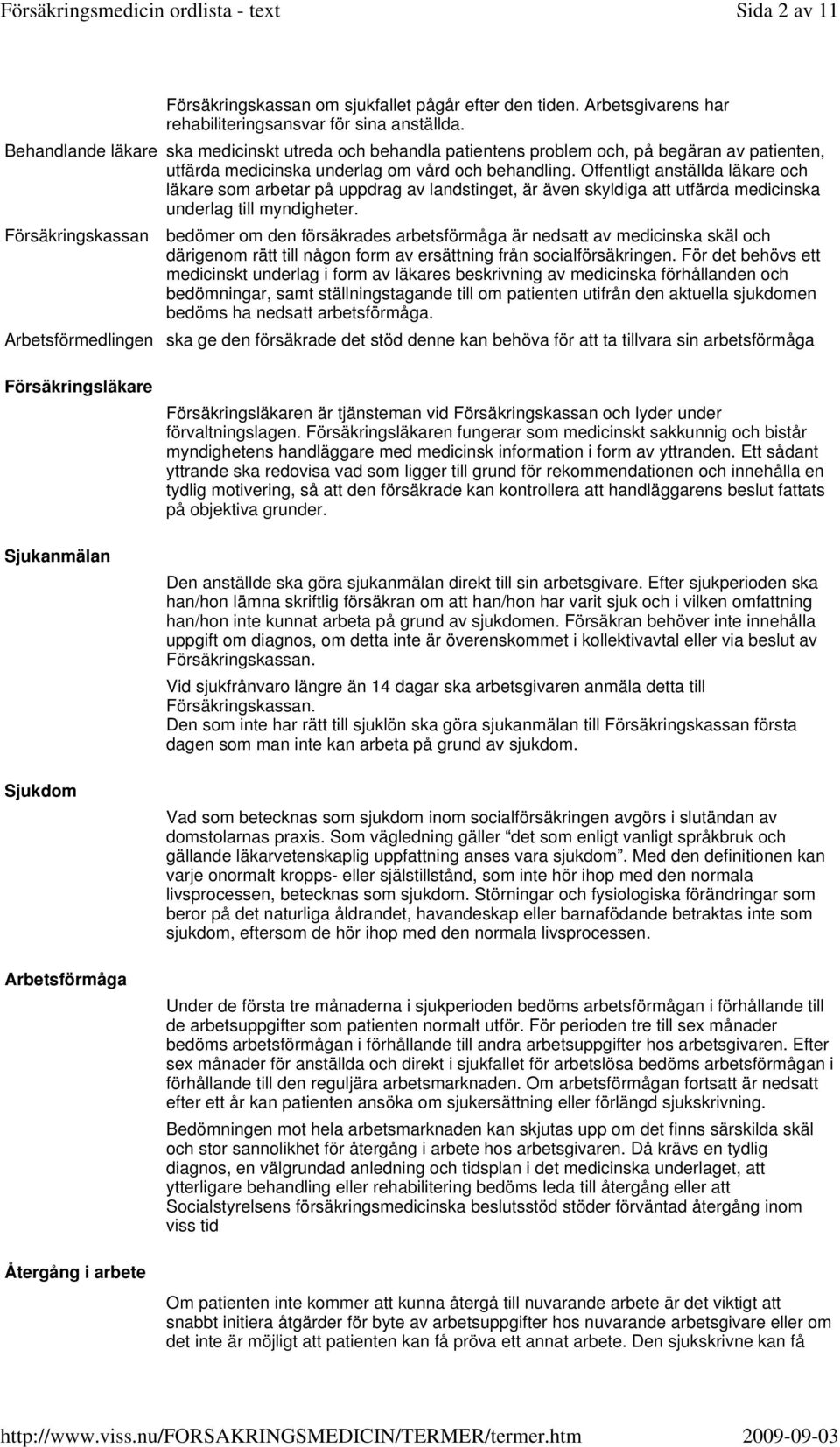 Offentligt anställda läkare och läkare som arbetar på uppdrag av landstinget, är även skyldiga att utfärda medicinska underlag till myndigheter.