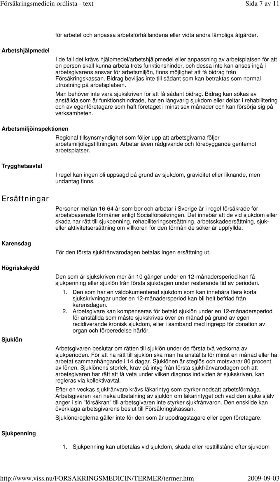 arbetsgivarens ansvar för arbetsmiljön, finns möjlighet att få bidrag från Försäkringskassan. Bidrag beviljas inte till sådant som kan betraktas som normal utrustning på arbetsplatsen.