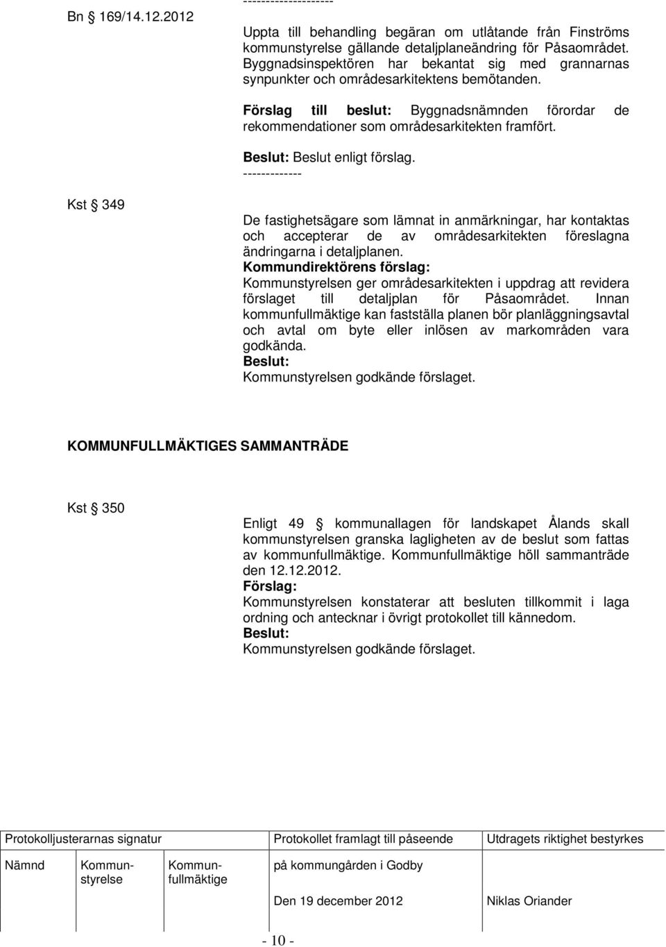 Beslut enligt förslag. ------------- Kst 349 De fastighetsägare som lämnat in anmärkningar, har kontaktas och accepterar de av områdesarkitekten föreslagna ändringarna i detaljplanen.