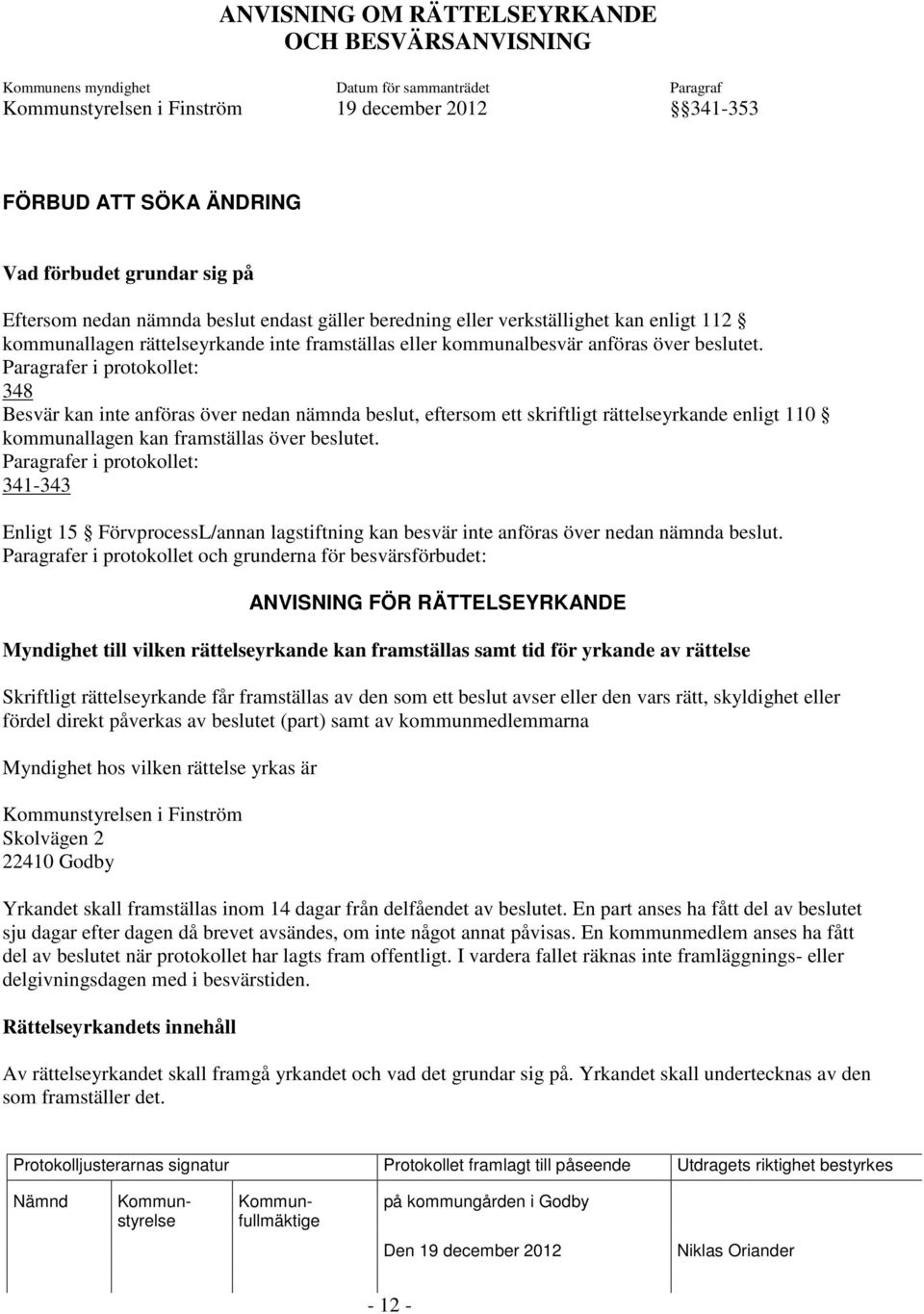 Paragrafer i protokollet: 348 Besvär kan inte anföras över nedan nämnda beslut, eftersom ett skriftligt rättelseyrkande enligt 110 kommunallagen kan framställas över beslutet.