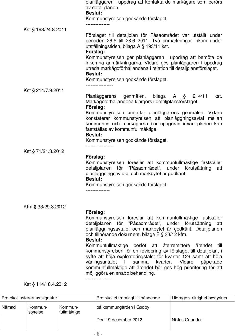 n ger planläggaren i uppdrag att bemöta de inkomna anmärkningarna. Vidare ges planläggaren i uppdrag utreda markägoförhållandena i relation till detaljplansförslaget.