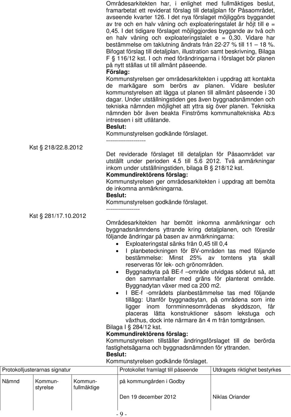 I det tidigare förslaget möjliggjordes byggande av två och en halv våning och exploateringstalet e = 0,30. Vidare har bestämmelse om taklutning ändrats från 22-27 % till 11 18 %.