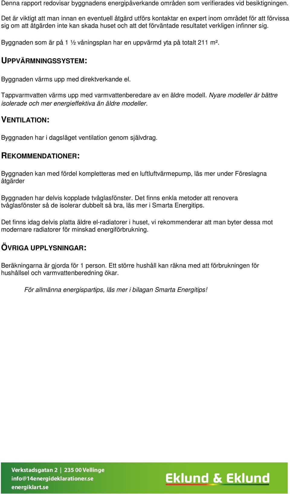 sig. Byggnaden som är på 1 ½ våningsplan har en uppvärmd yta på totalt 211 m². UPPVÄRMNINGSSYSTEM: Byggnaden värms upp med direktverkande el.