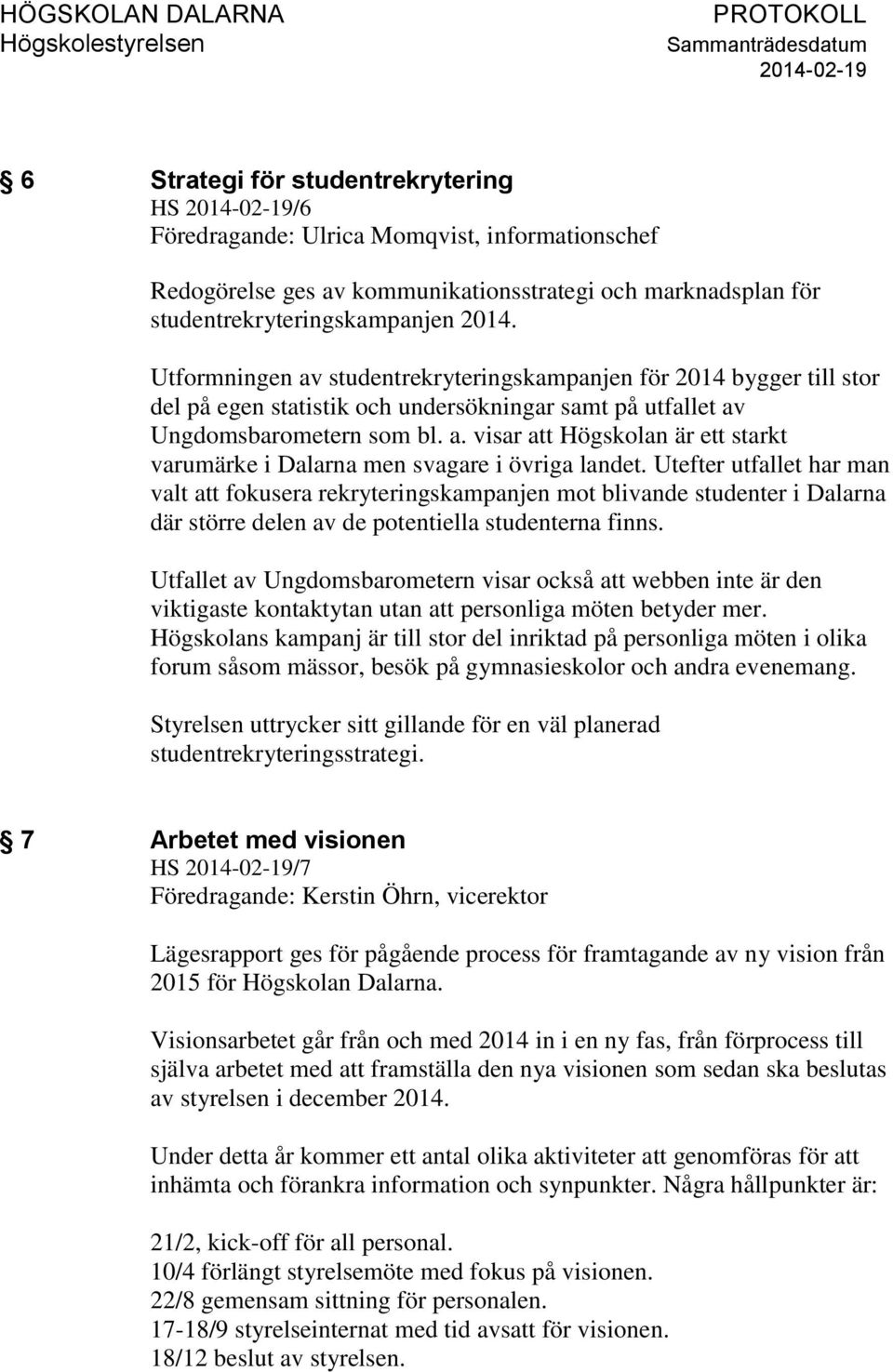 Utefter utfallet har man valt att fokusera rekryteringskampanjen mot blivande studenter i Dalarna där större delen av de potentiella studenterna finns.