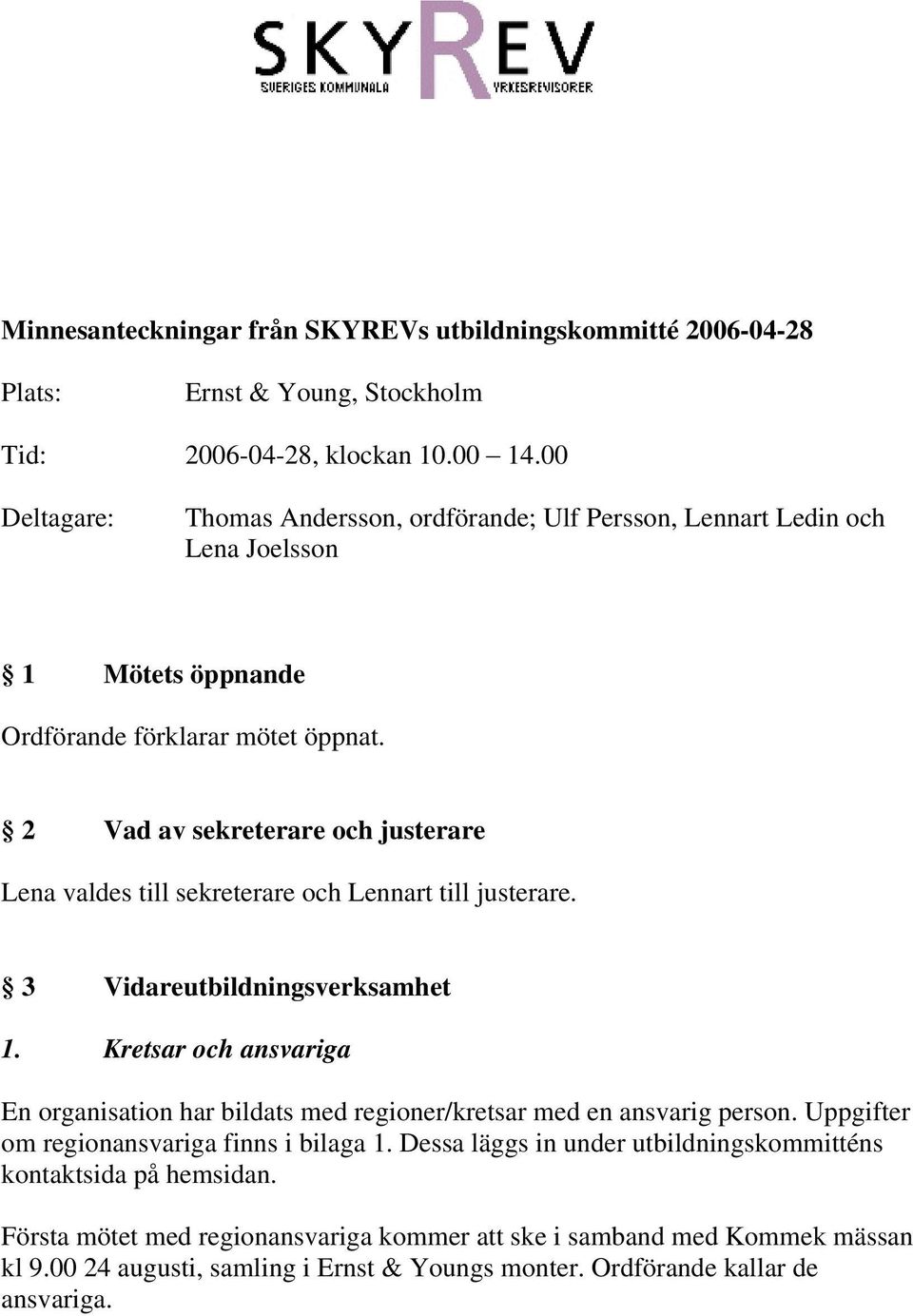 2 Vad av sekreterare och justerare Lena valdes till sekreterare och Lennart till justerare. 3 Vidareutbildningsverksamhet 1.