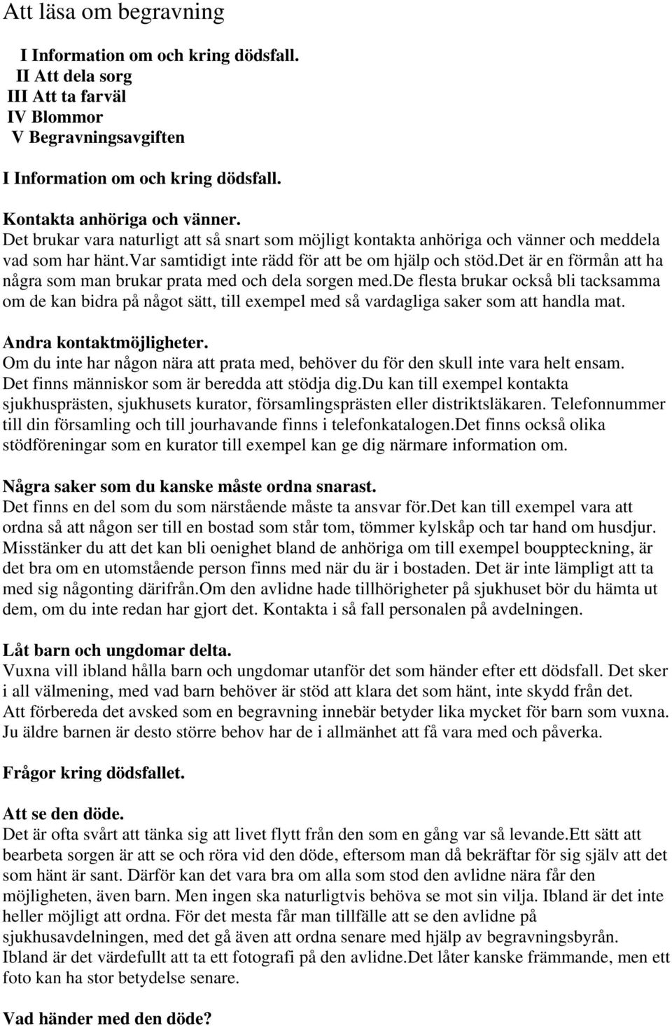 det är en förmån att ha några som man brukar prata med och dela sorgen med.de flesta brukar också bli tacksamma om de kan bidra på något sätt, till exempel med så vardagliga saker som att handla mat.