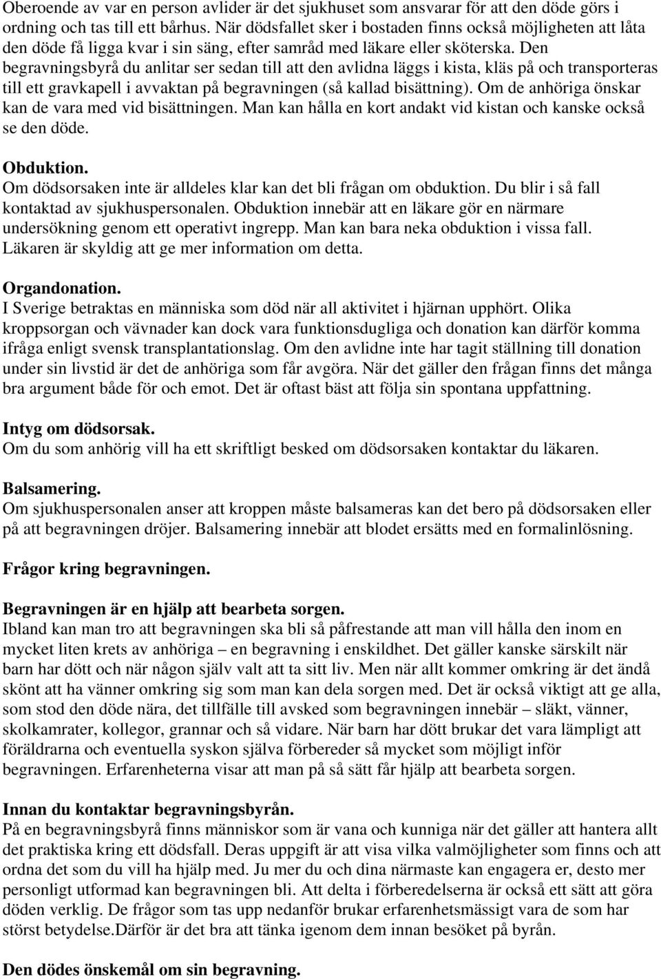 Den begravningsbyrå du anlitar ser sedan till att den avlidna läggs i kista, kläs på och transporteras till ett gravkapell i avvaktan på begravningen (så kallad bisättning).