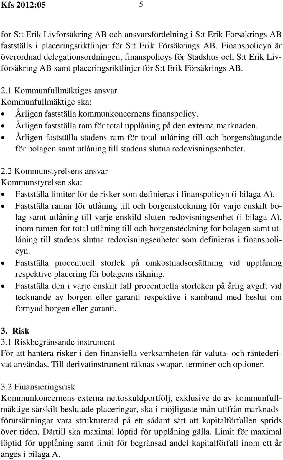 1 Kommunfullmäktiges ansvar Kommunfullmäktige ska: Årligen fastställa kommunkoncernens finanspolicy. Årligen fastställa ram för total upplåning på den externa marknaden.