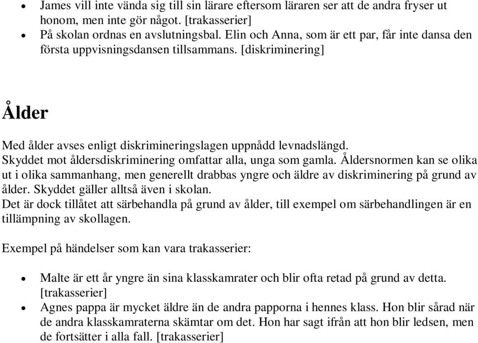 Skyddet mot åldersdiskriminering omfattar alla, unga som gamla. Åldersnormen kan se olika ut i olika sammanhang, men generellt drabbas yngre och äldre av diskriminering på grund av ålder.