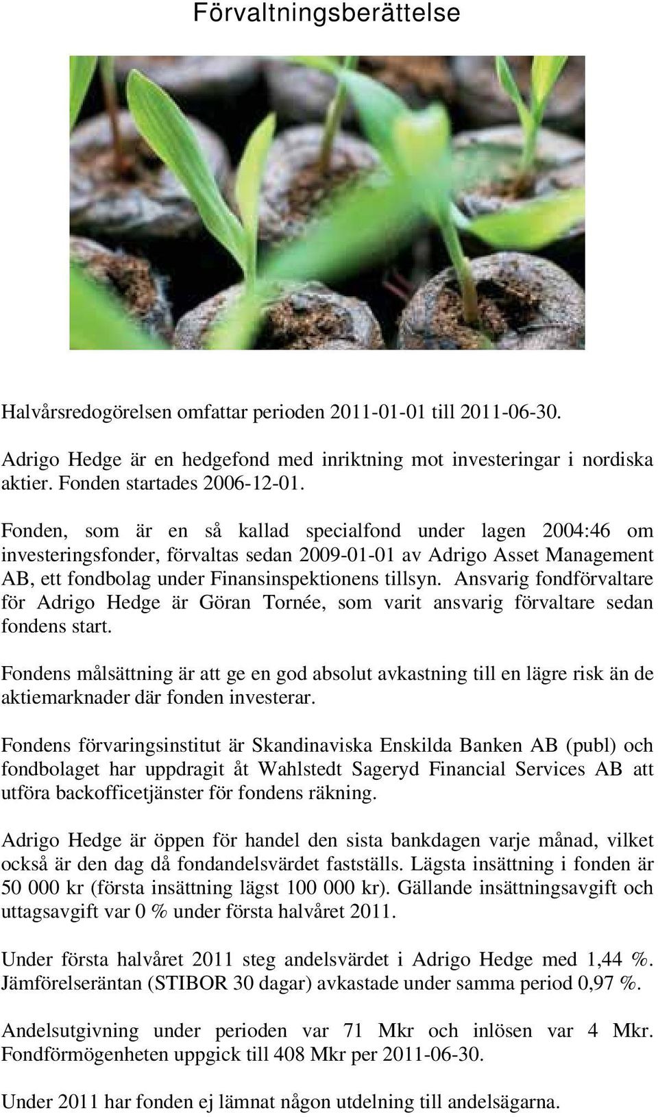 Ansvarig fondförvaltare för Adrigo Hedge är Göran Tornée, som varit ansvarig förvaltare sedan fondens start.