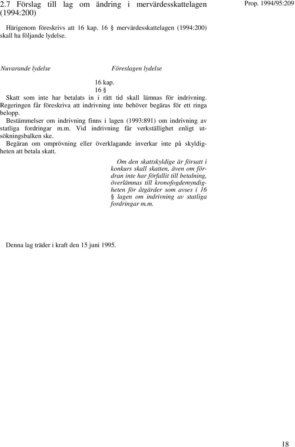Regeringen får föreskriva att indrivning inte behöver begäras för ett ringa belopp. Bestämmelser om indrivning finns i lagen (1993:891) om indrivning av statliga fordringar m.m. Vid indrivning får verkställighet enligt utsökningsbalken ske.