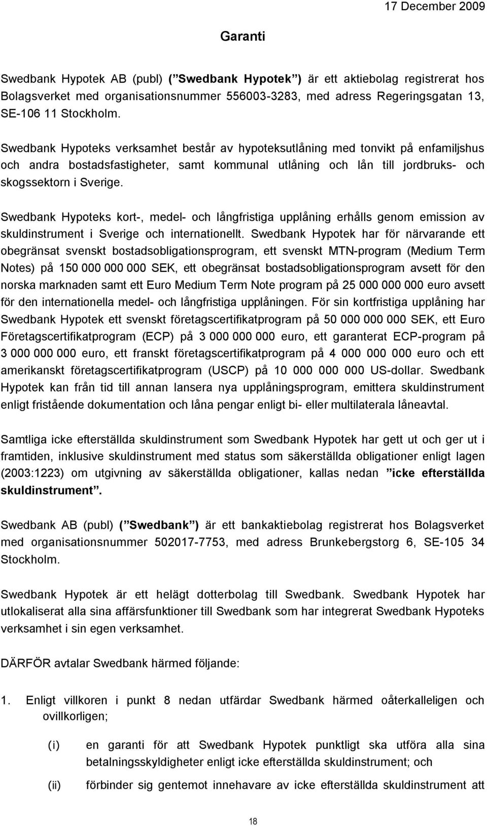 Swedbank Hypoteks kort-, medel- och långfristiga upplåning erhålls genom emission av skuldinstrument i Sverige och internationellt.