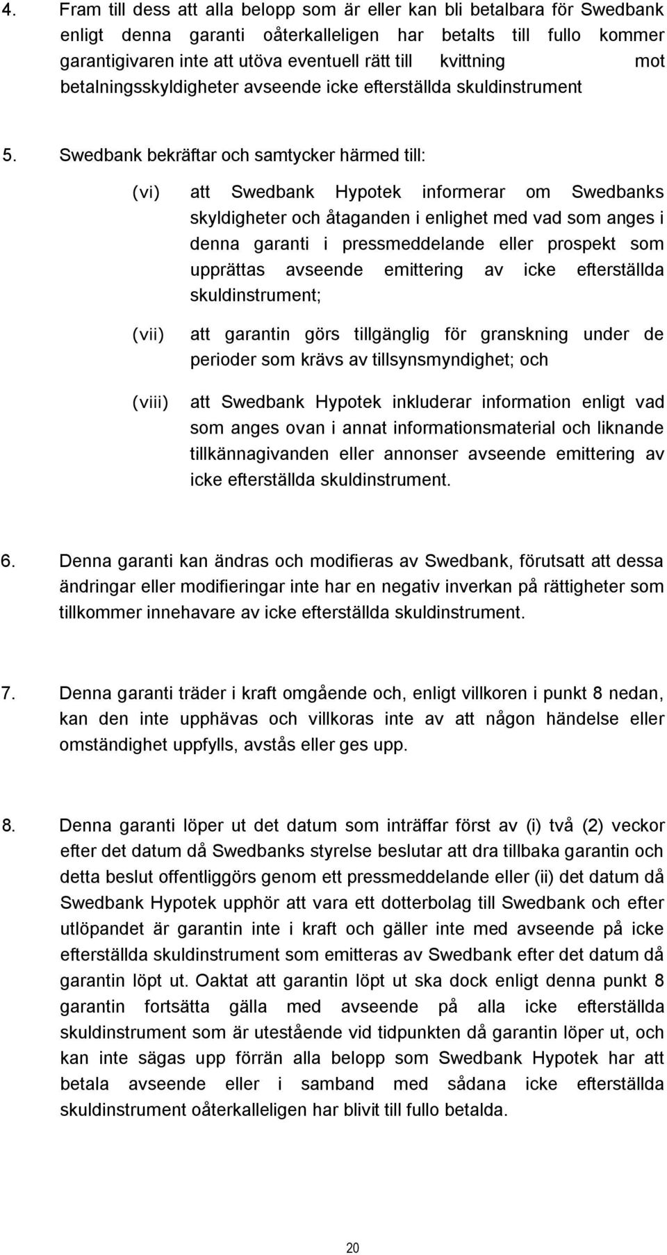 Swedbank bekräftar och samtycker härmed till: (vi) att Swedbank Hypotek informerar om Swedbanks skyldigheter och åtaganden i enlighet med vad som anges i denna garanti i pressmeddelande eller