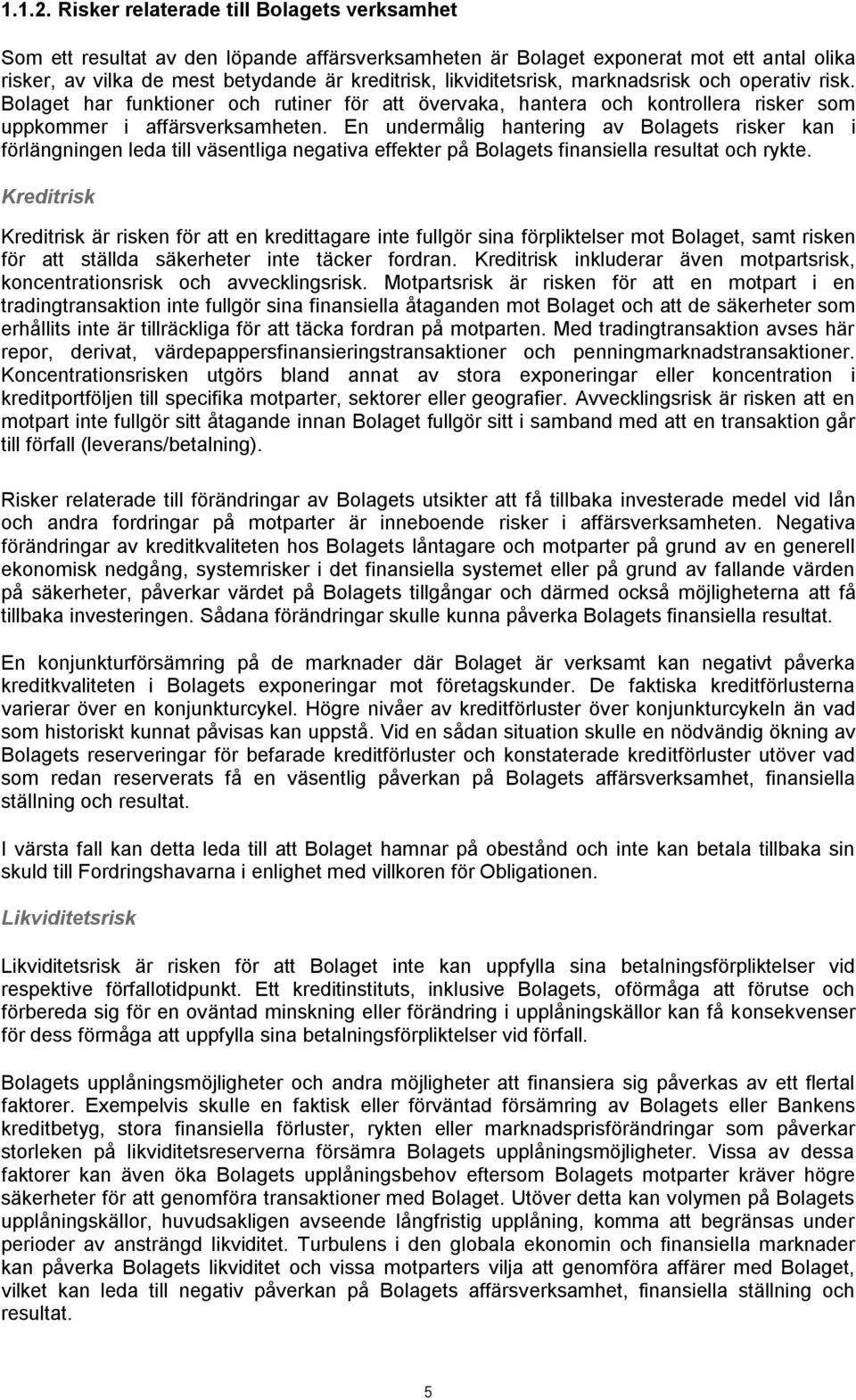 likviditetsrisk, marknadsrisk och operativ risk. Bolaget har funktioner och rutiner för att övervaka, hantera och kontrollera risker som uppkommer i affärsverksamheten.