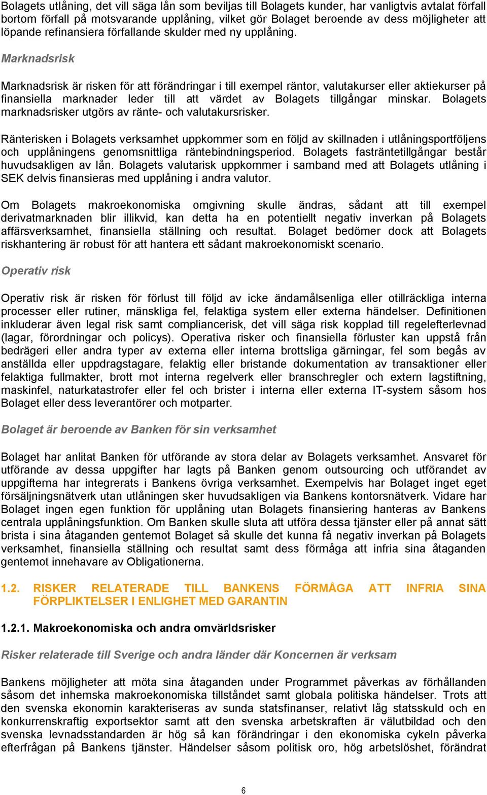 Marknadsrisk Marknadsrisk är risken för att förändringar i till exempel räntor, valutakurser eller aktiekurser på finansiella marknader leder till att värdet av Bolagets tillgångar minskar.