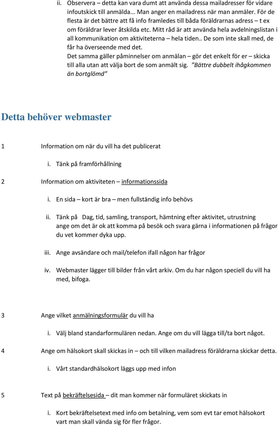 Mitt råd är att använda hela avdelningslistan i all kommunikation om aktiviteterna hela tiden.. De som inte skall med, de får ha överseende med det.