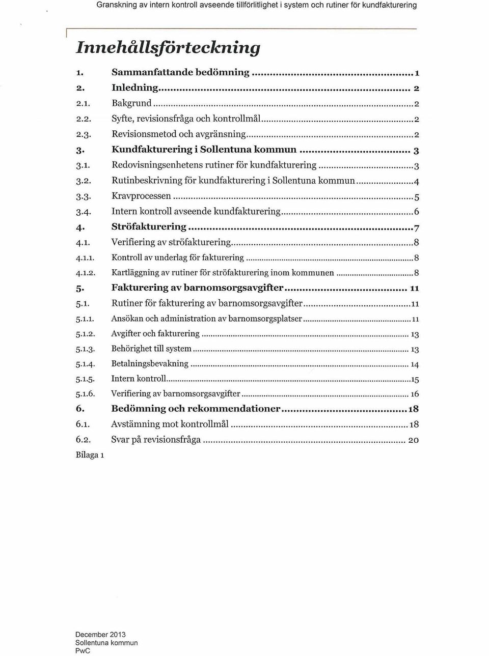 3.3. Kravprocessen 5 3.4. Intern kontroll avseende kundfakturering 6 4. Ströfakturering 7 4.1. Verifiering av ströfakturering 8 4.1.1. Kontroll av underlag för fakturering 8 4.1.2.
