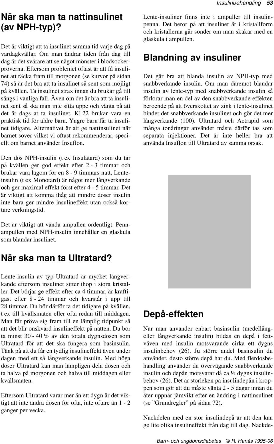 Eftersom problemet oftast är att få insulinet att räcka fram till morgonen (se kurvor på sidan 74) så är det bra att ta insulinet så sent som möjligt på kvällen.