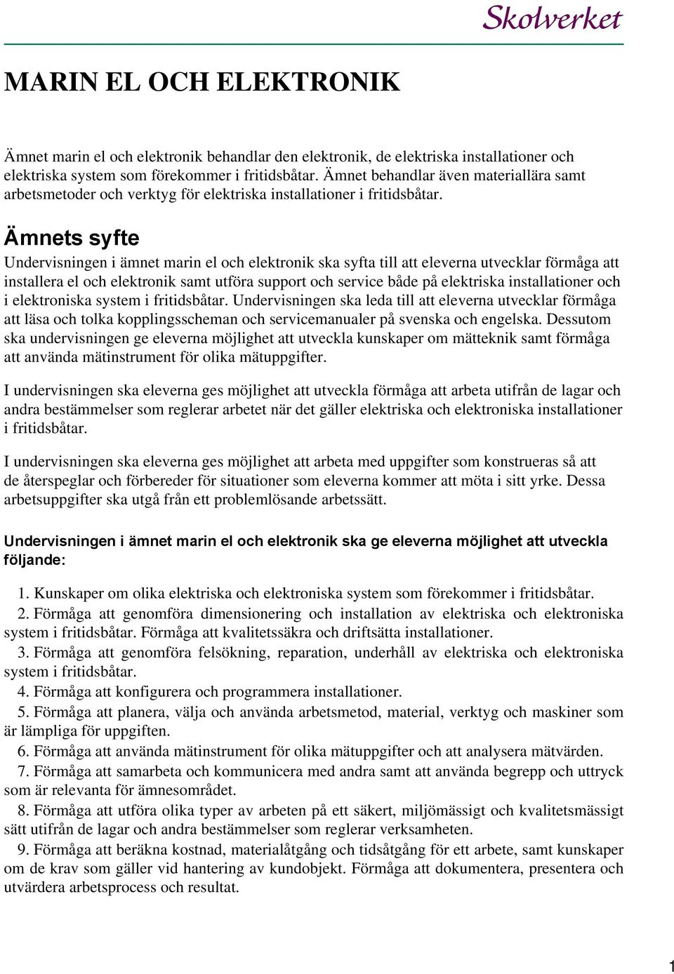 Ämnets syfte Undervisningen i ämnet marin el och elektronik ska syfta till att eleverna utvecklar förmåga att installera el och elektronik samt utföra support och service både på elektriska