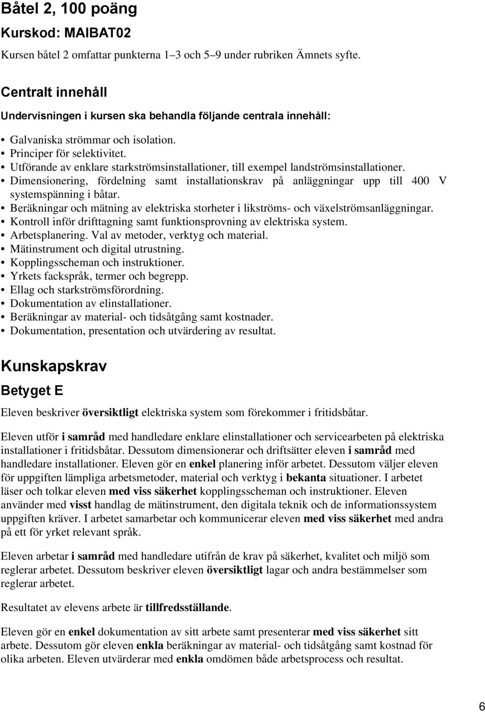 Utförande av enklare starkströmsinstallationer, till exempel landströmsinstallationer. Dimensionering, fördelning samt installationskrav på anläggningar upp till 400 V systemspänning i båtar.