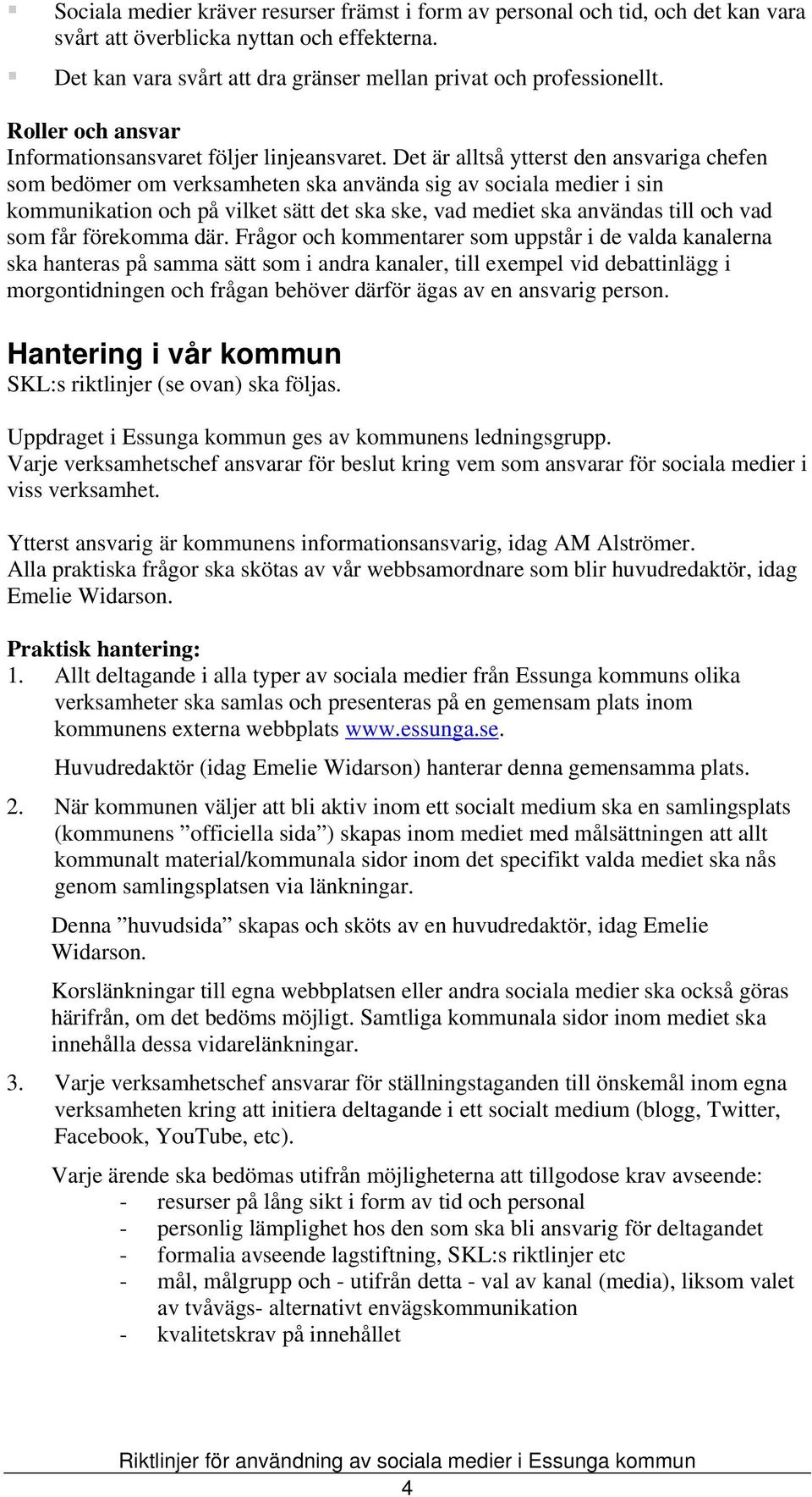 Det är alltså ytterst den ansvariga chefen som bedömer om verksamheten ska använda sig av sociala medier i sin kommunikation och på vilket sätt det ska ske, vad mediet ska användas till och vad som