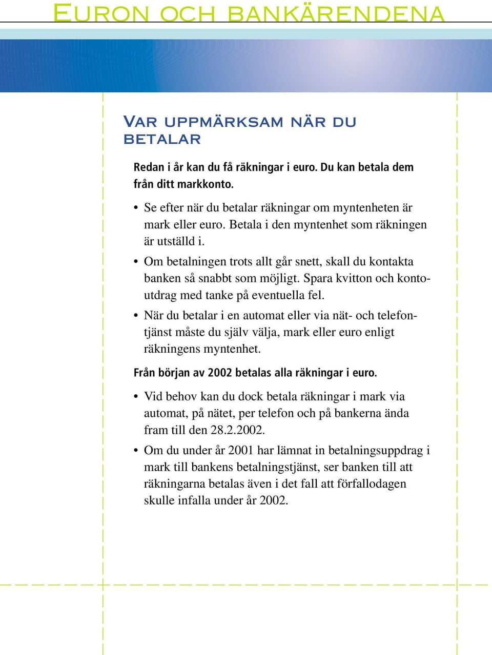 När du betalar i en automat eller via nät- och telefontjänst måste du själv välja, mark eller euro enligt räkningens myntenhet. Från början av 2002 betalas alla räkningar i euro.