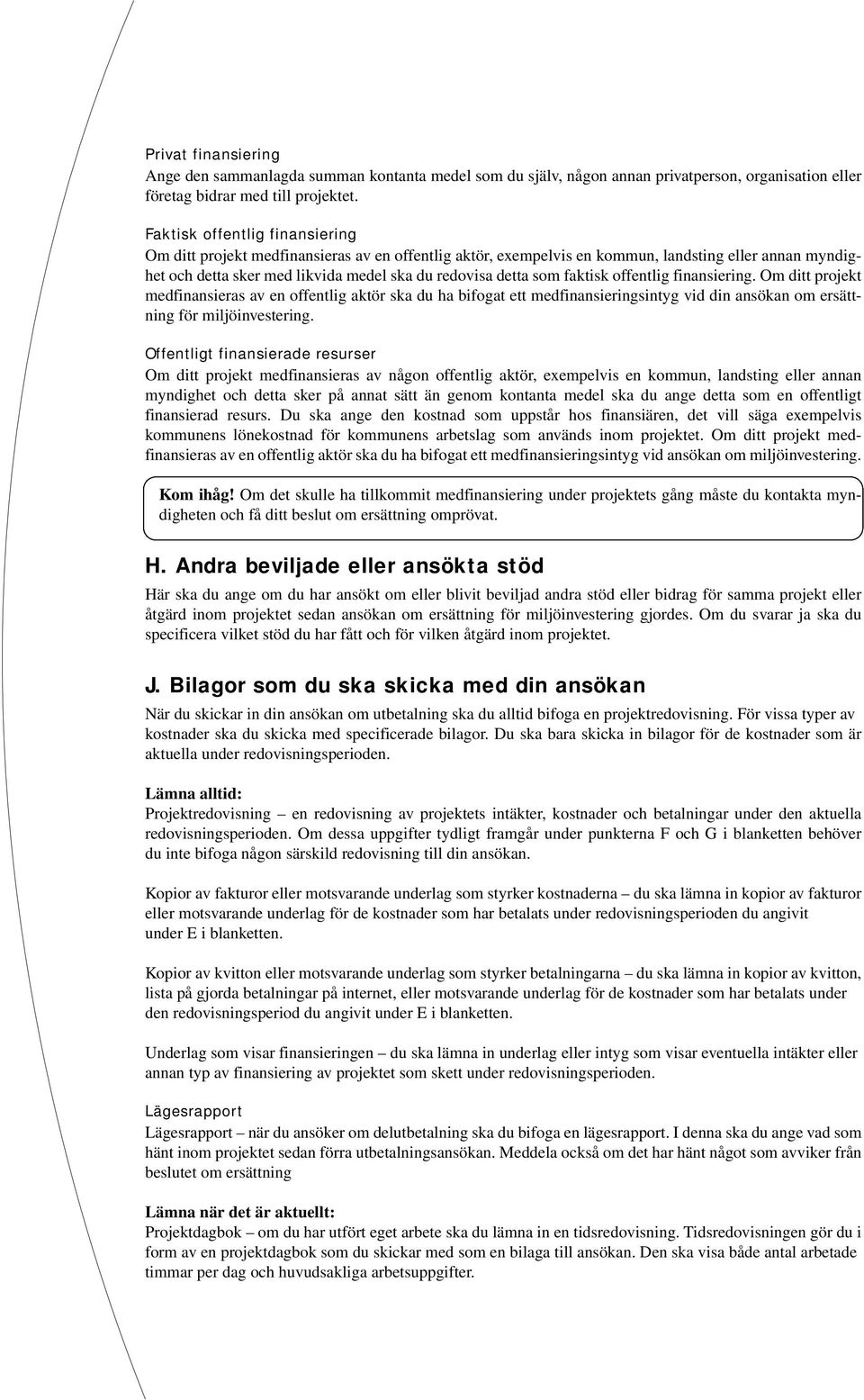 faktisk offentlig finansiering. Om ditt projekt medfinansieras av en offentlig aktör ska du ha bifogat ett medfinansieringsintyg vid din ansökan om ersättning för miljöinvestering.