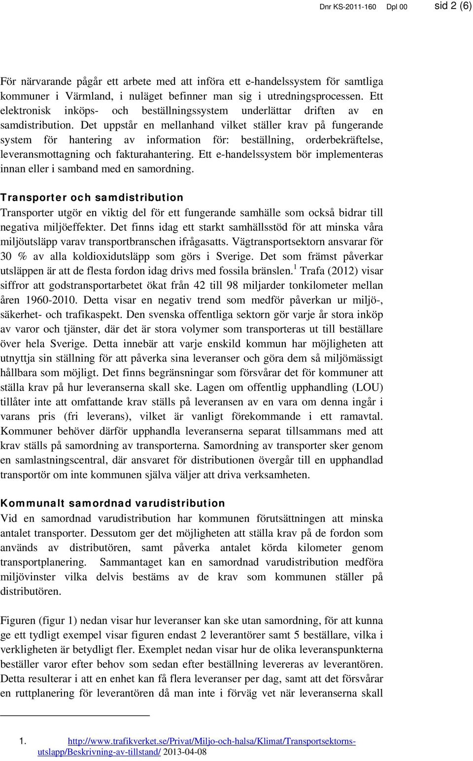 Det uppstår en mellanhand vilket ställer krav på fungerande system för hantering av information för: beställning, orderbekräftelse, leveransmottagning och fakturahantering.