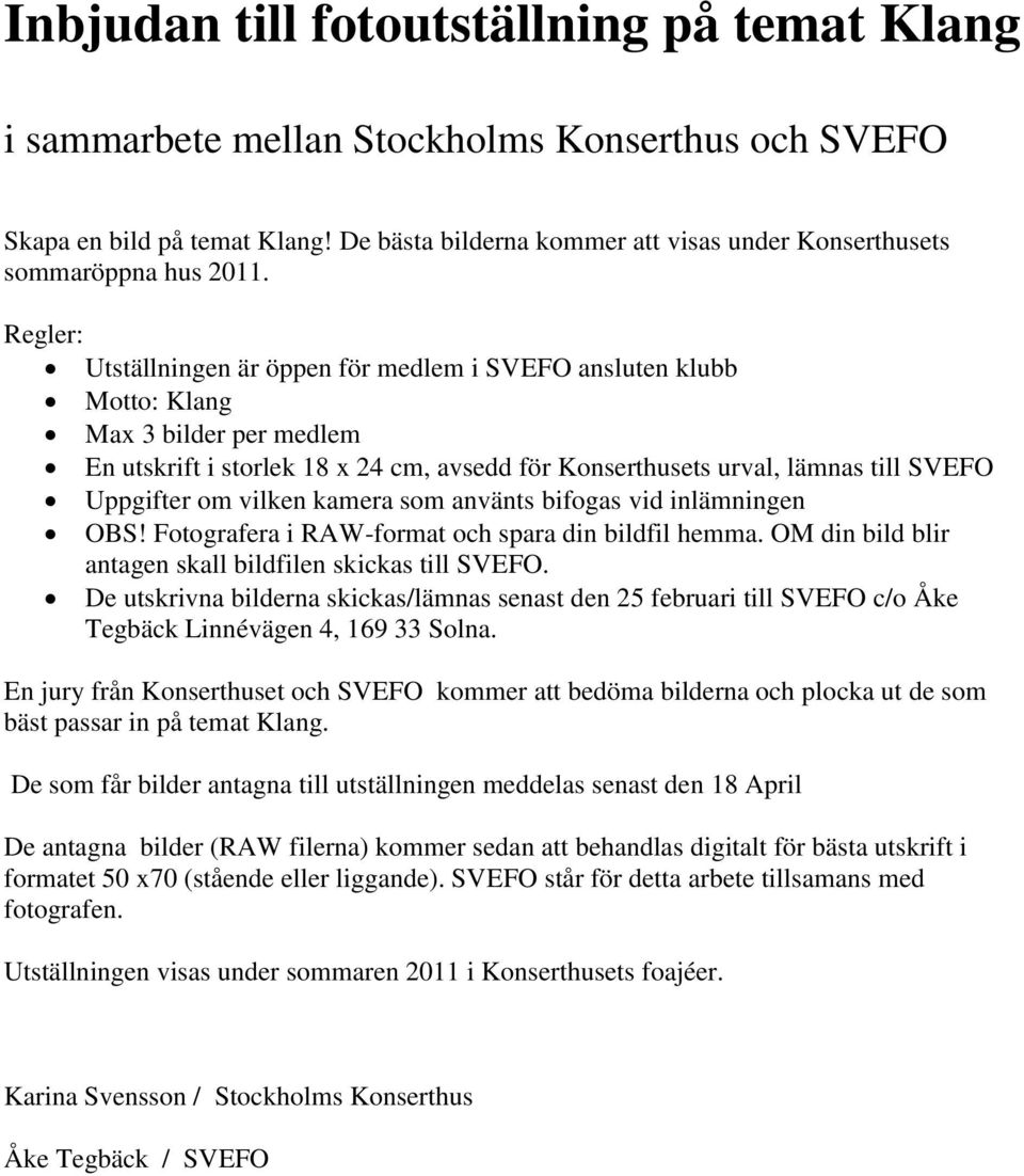 Regler: Utställningen är öppen för medlem i SVEFO ansluten klubb Motto: Klang Max 3 bilder per medlem En utskrift i storlek 18 x 24 cm, avsedd för Konserthusets urval, lämnas till SVEFO Uppgifter om