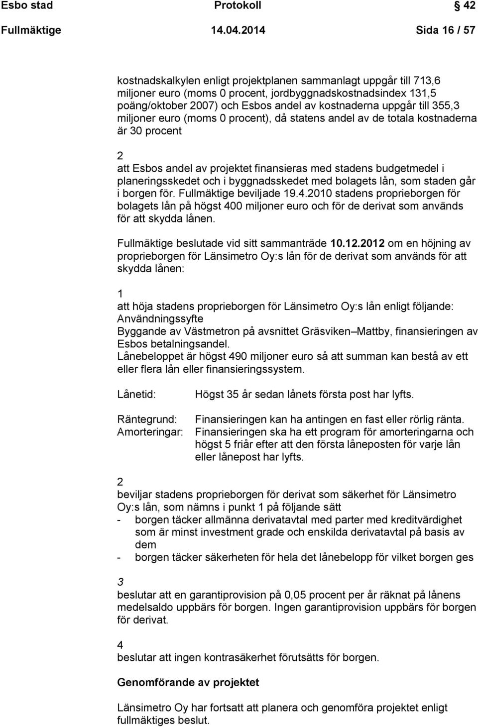 uppgår till 355,3 miljoner euro (moms 0 procent), då statens andel av de totala kostnaderna är 30 procent 2 att Esbos andel av projektet finansieras med stadens budgetmedel i planeringsskedet och i