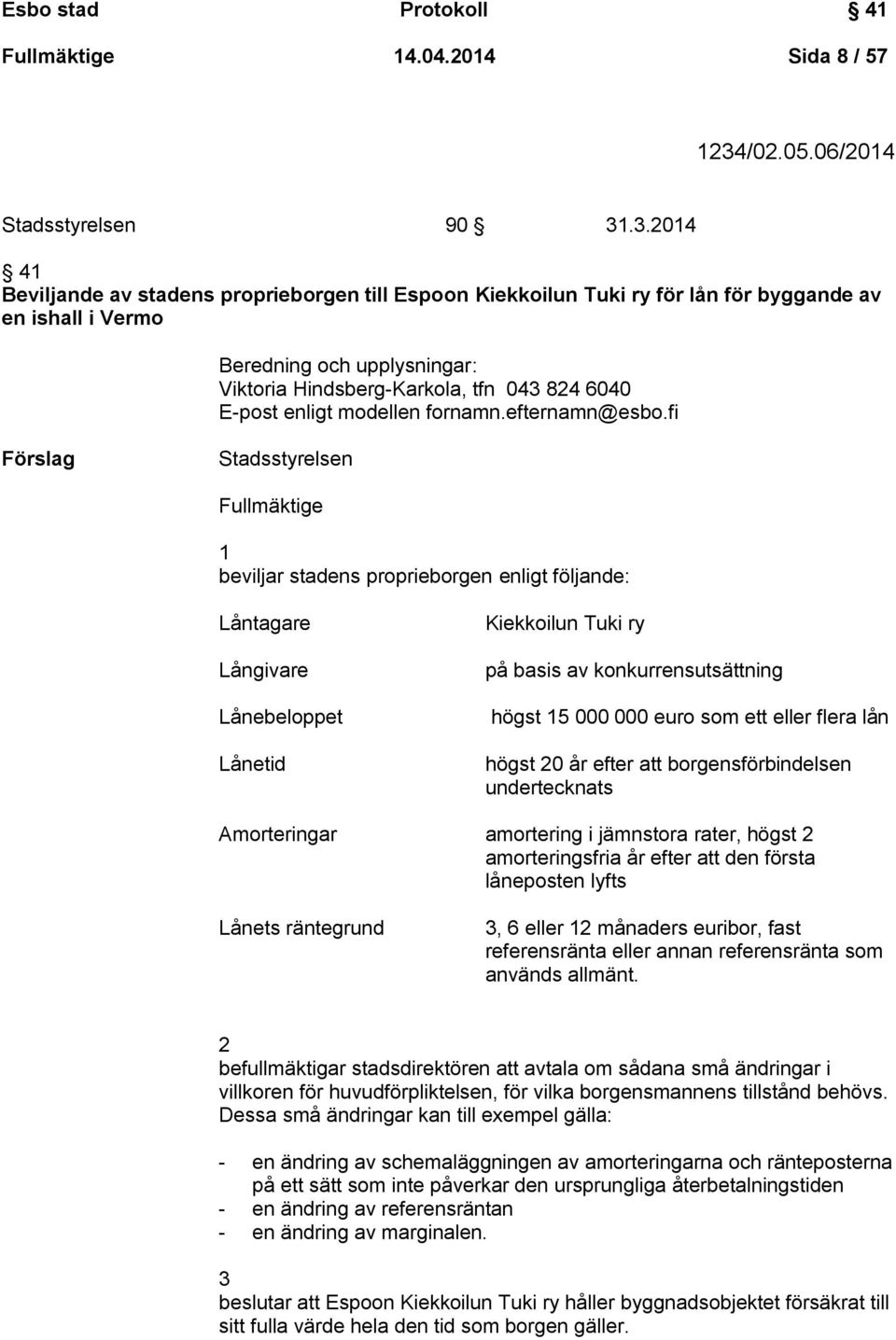 .3.2014 41 Beviljande av stadens proprieborgen till Espoon Kiekkoilun Tuki ry för lån för byggande av en ishall i Vermo Beredning och upplysningar: Viktoria Hindsberg-Karkola, tfn 043 824 6040 E-post