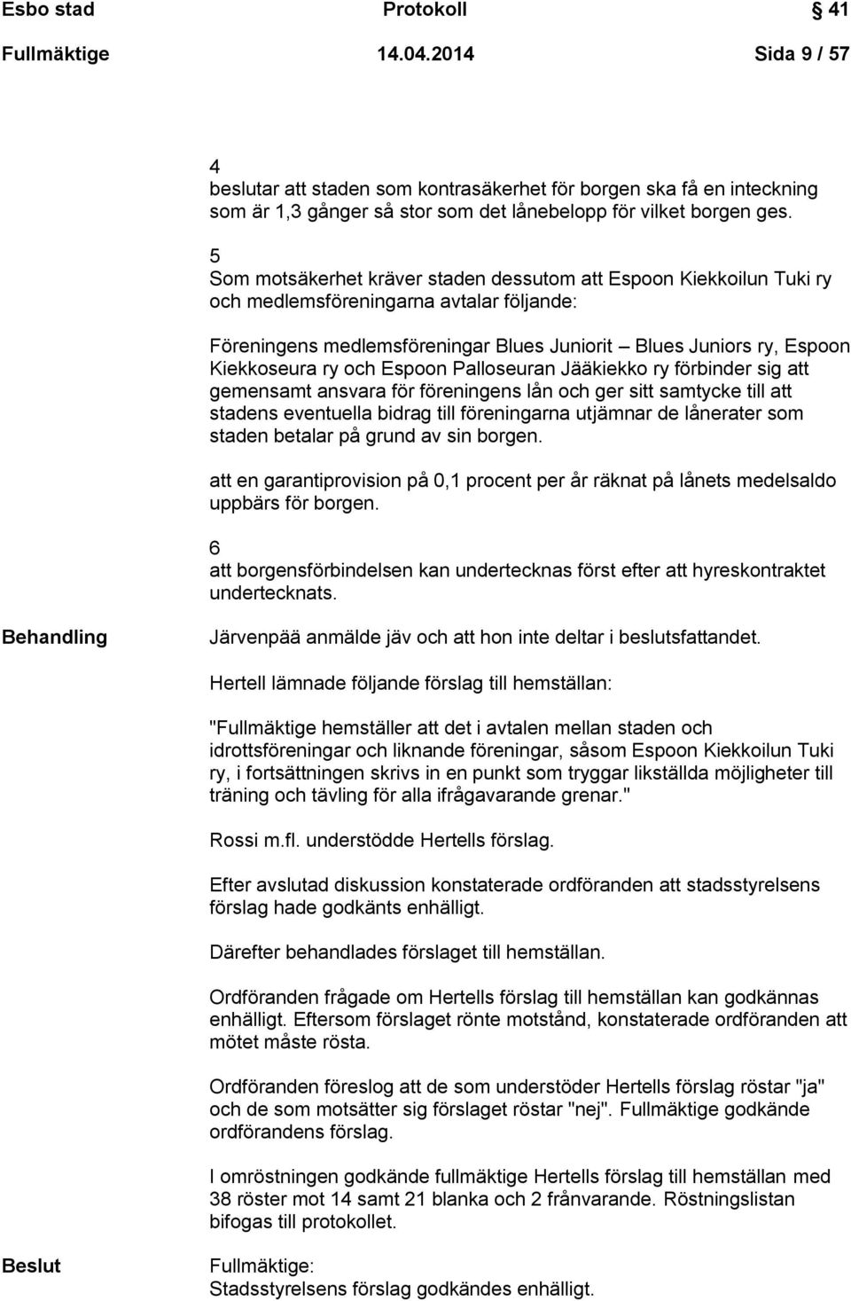 och Espoon Palloseuran Jääkiekko ry förbinder sig att gemensamt ansvara för föreningens lån och ger sitt samtycke till att stadens eventuella bidrag till föreningarna utjämnar de lånerater som staden