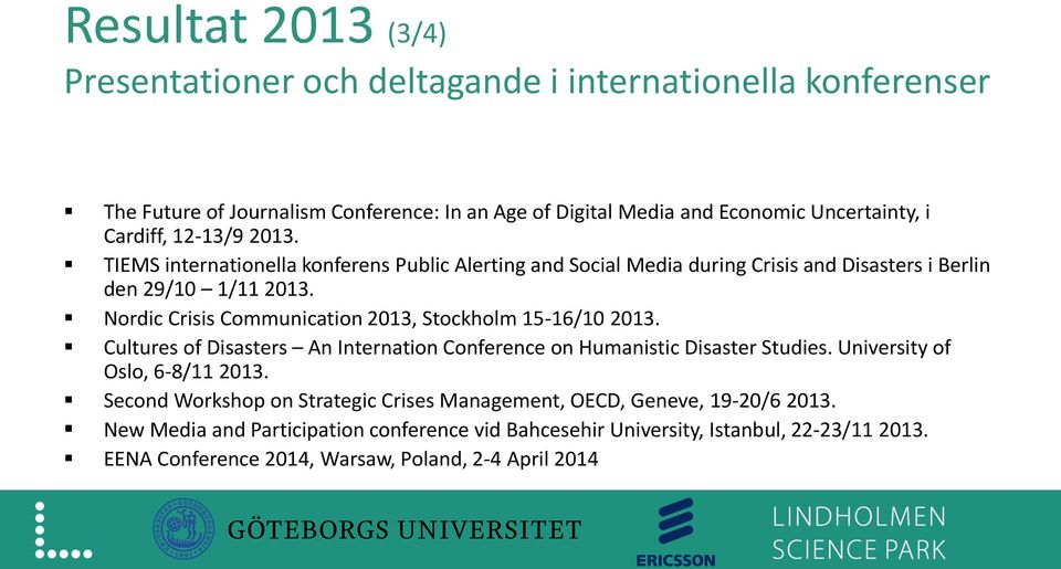 Nordic Crisis Communication 2013, Stockholm 15-16/10 2013. Cultures of Disasters An Internation Conference on Humanistic Disaster Studies. University of Oslo, 6-8/11 2013.