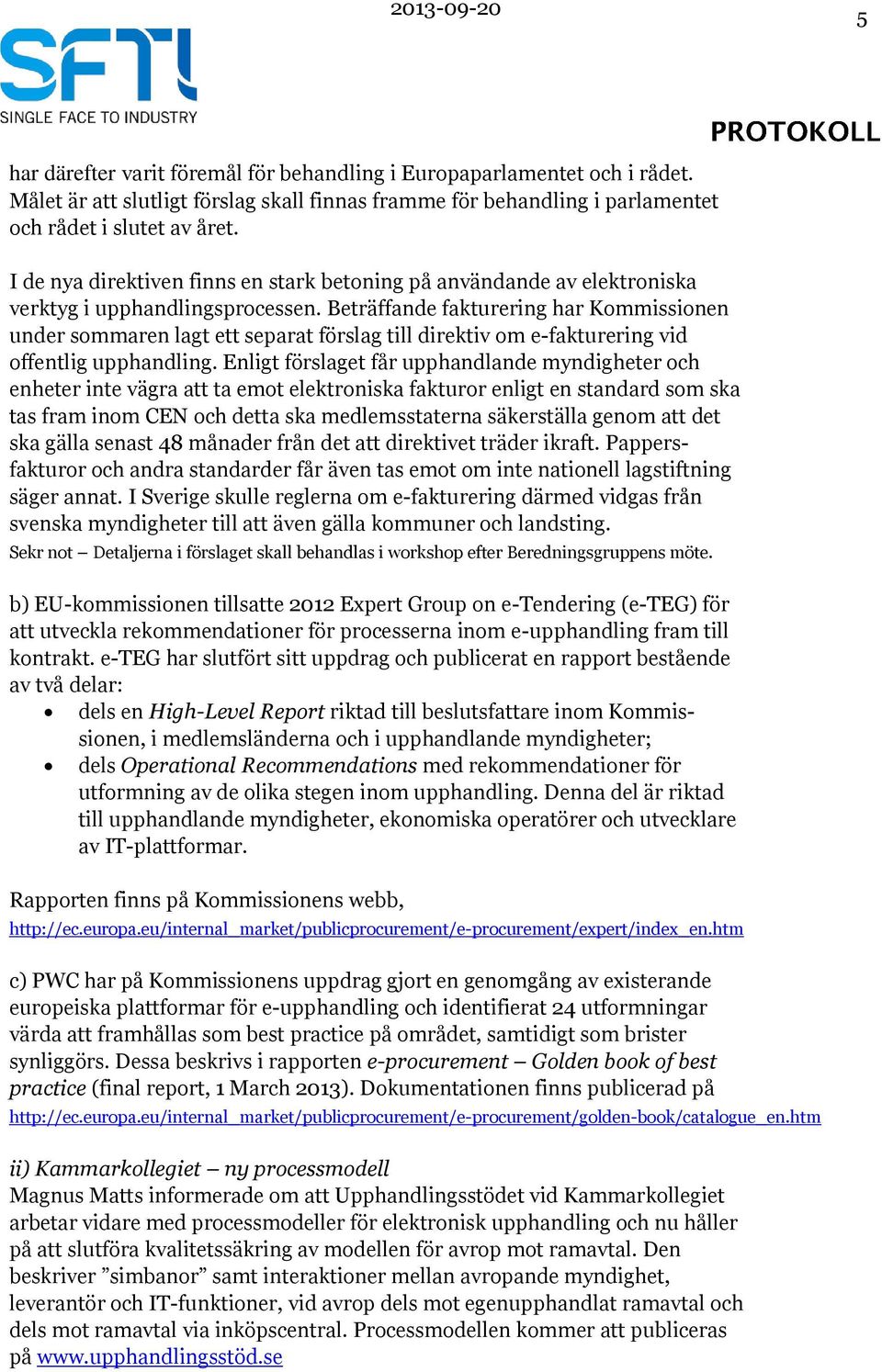 Beträffande fakturering har Kommissionen under sommaren lagt ett separat förslag till direktiv om e-fakturering vid offentlig upphandling.