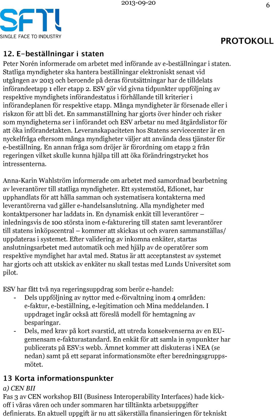 ESV gör vid givna tidpunkter uppföljning av respektive myndighets införandestatus i förhållande till kriterier i införandeplanen för respektive etapp.