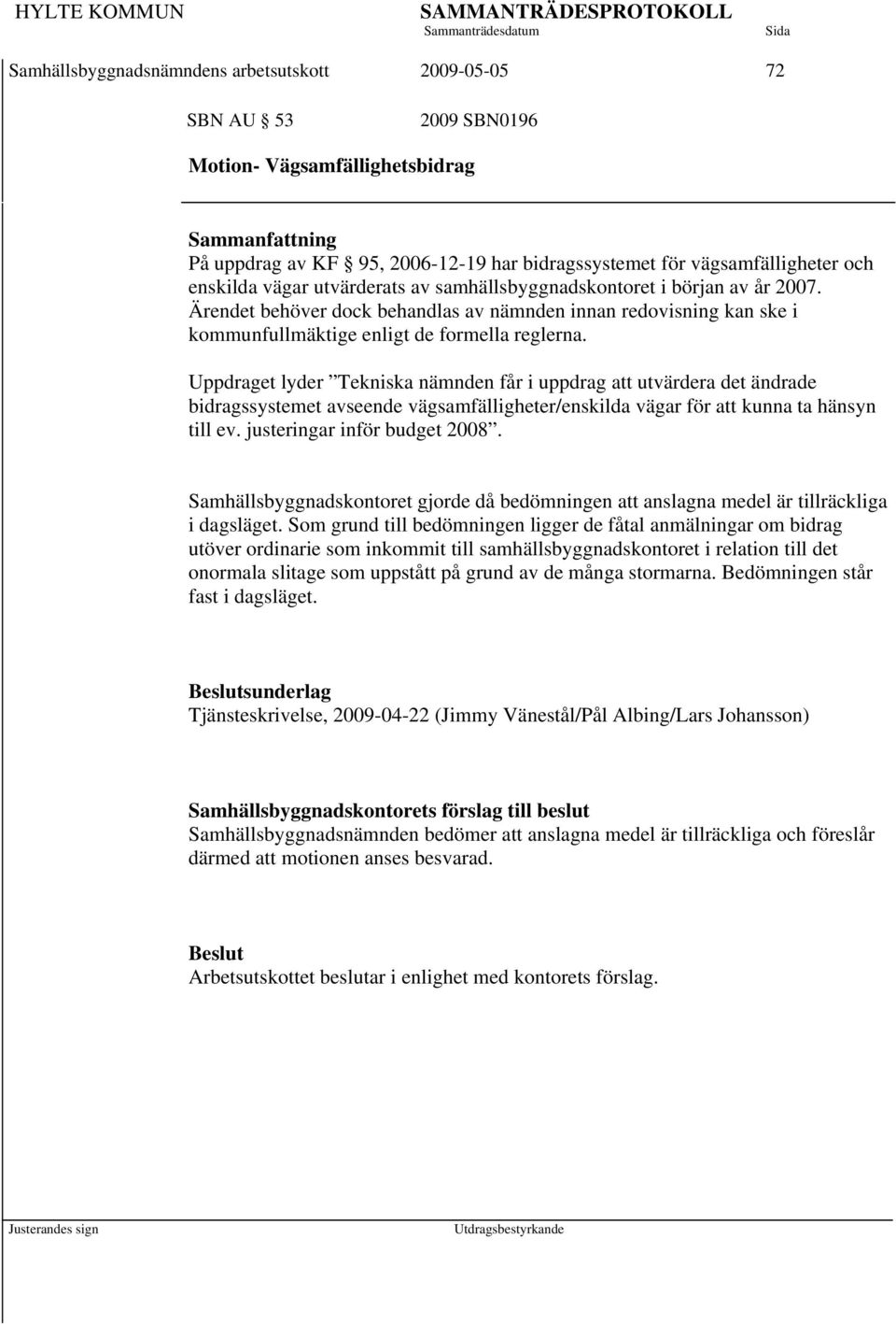 Uppdraget lyder Tekniska nämnden får i uppdrag att utvärdera det ändrade bidragssystemet avseende vägsamfälligheter/enskilda vägar för att kunna ta hänsyn till ev. justeringar inför budget 2008.