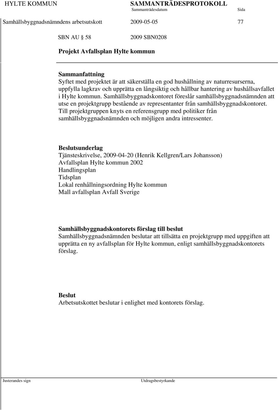 Samhällsbyggnadskontoret föreslår samhällsbyggnadsnämnden att utse en projektgrupp bestående av representanter från samhällsbyggnadskontoret.