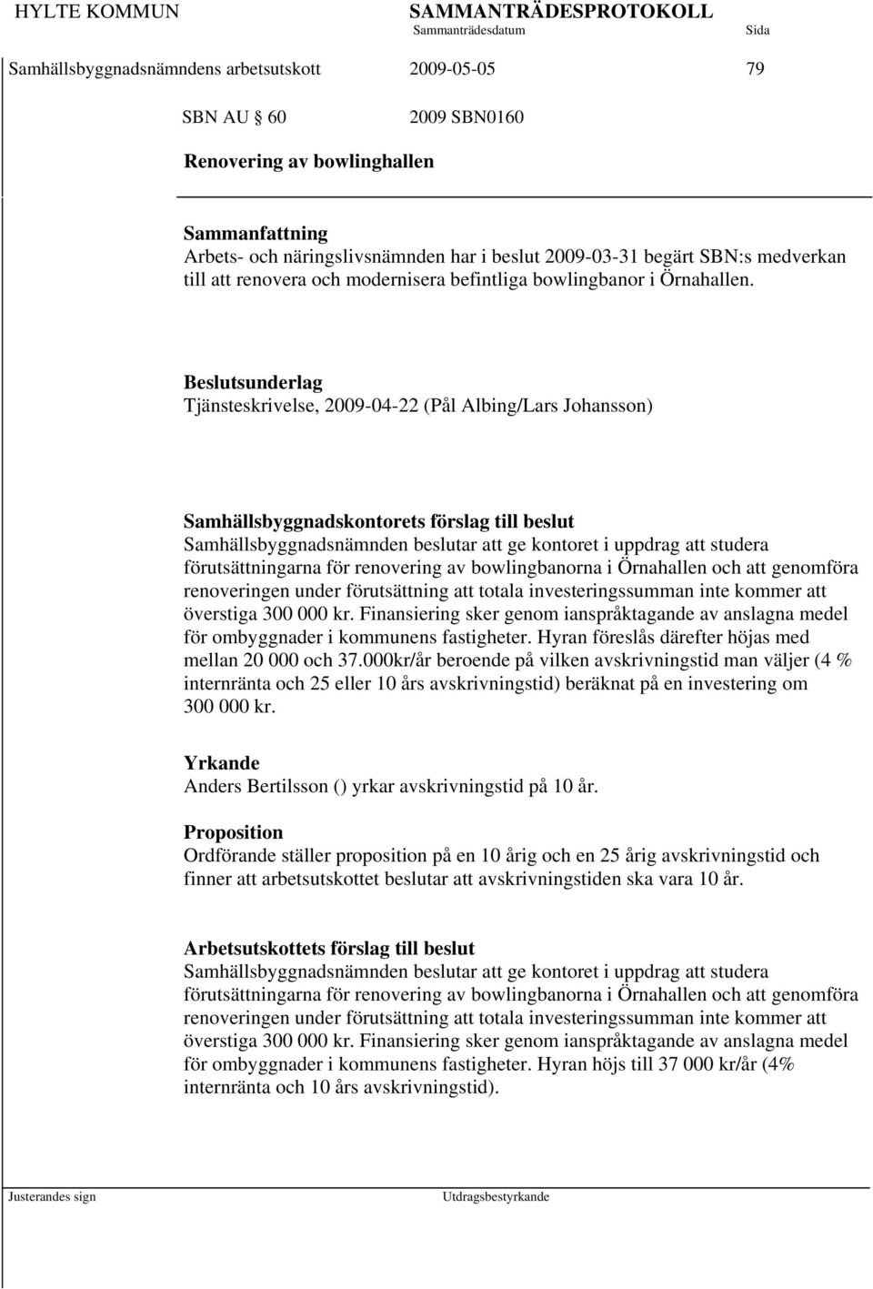 Tjänsteskrivelse, 2009-04-22 (Pål Albing/Lars Johansson) Samhällsbyggnadsnämnden beslutar att ge kontoret i uppdrag att studera förutsättningarna för renovering av bowlingbanorna i Örnahallen och att