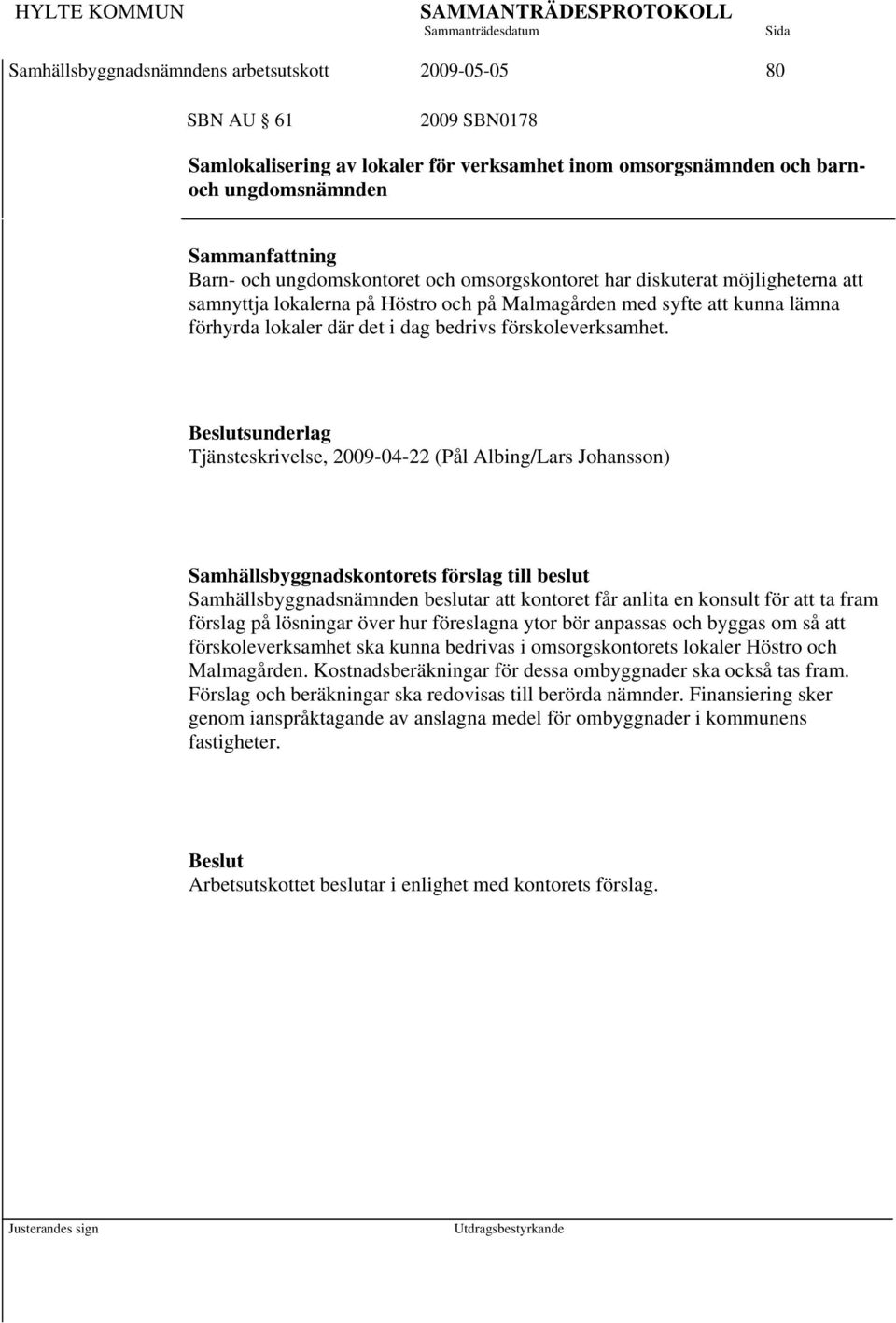 Tjänsteskrivelse, 2009-04-22 (Pål Albing/Lars Johansson) Samhällsbyggnadsnämnden beslutar att kontoret får anlita en konsult för att ta fram förslag på lösningar över hur föreslagna ytor bör anpassas