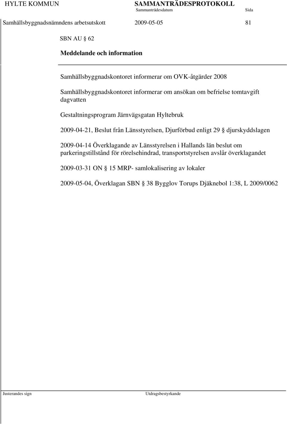 Länsstyrelsen, Djurförbud enligt 29 djurskyddslagen 2009-04-14 Överklagande av Länsstyrelsen i Hallands län beslut om parkeringstillstånd för