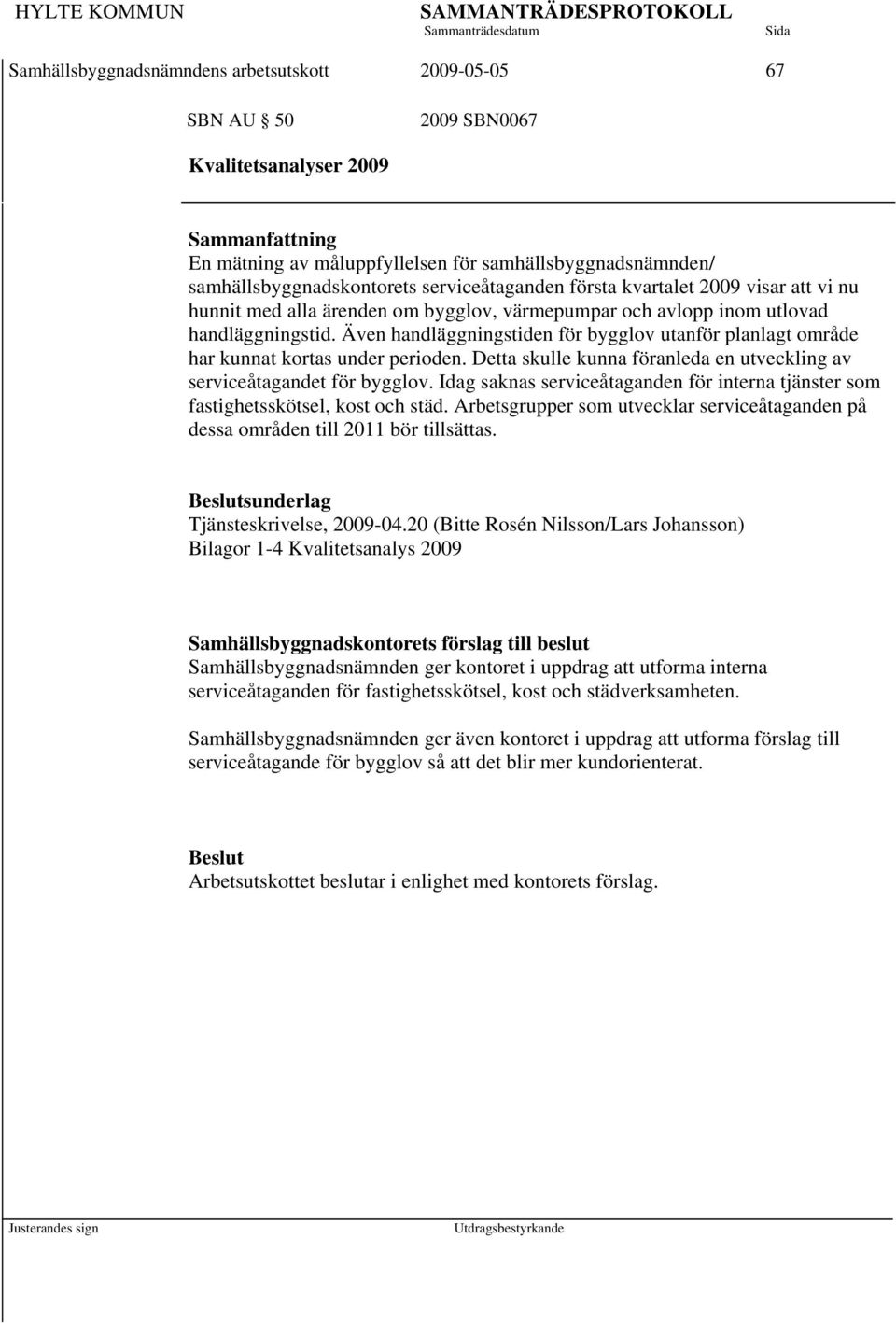 Även handläggningstiden för bygglov utanför planlagt område har kunnat kortas under perioden. Detta skulle kunna föranleda en utveckling av serviceåtagandet för bygglov.